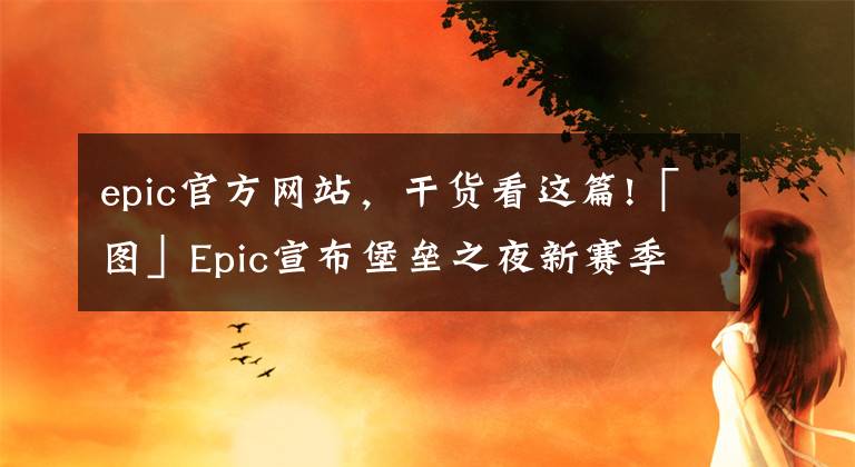 epic官方网站，干货看这篇!「图」Epic宣布堡垒之夜新赛季活动主题：一起来钓鱼吧