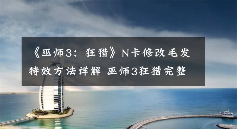 《巫师3：狂猎》N卡修改毛发特效方法详解 巫师3狂猎完整攻略
