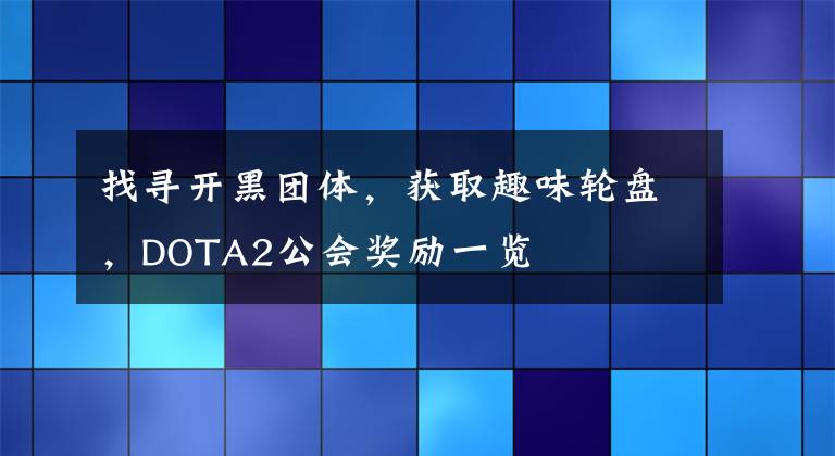 找寻开黑团体，获取趣味轮盘，DOTA2公会奖励一览