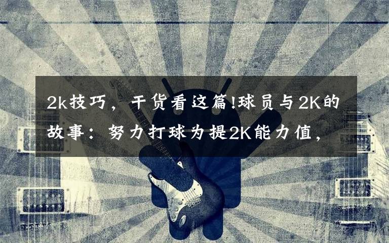 2k技巧，干货看这篇!球员与2K的故事：努力打球为提2K能力值，新秀从游戏悟出盖帽技巧