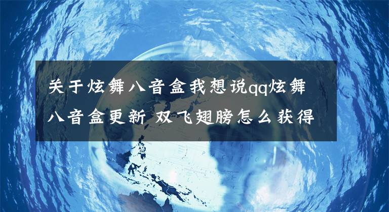 关于炫舞八音盒我想说qq炫舞八音盒更新 双飞翅膀怎么获得