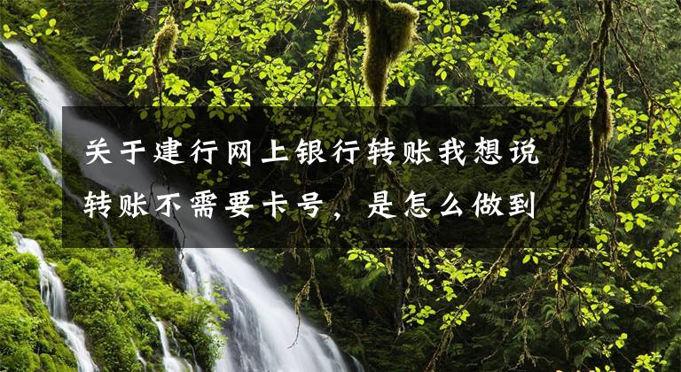 关于建行网上银行转账我想说转账不需要卡号，是怎么做到的？建行告诉你→