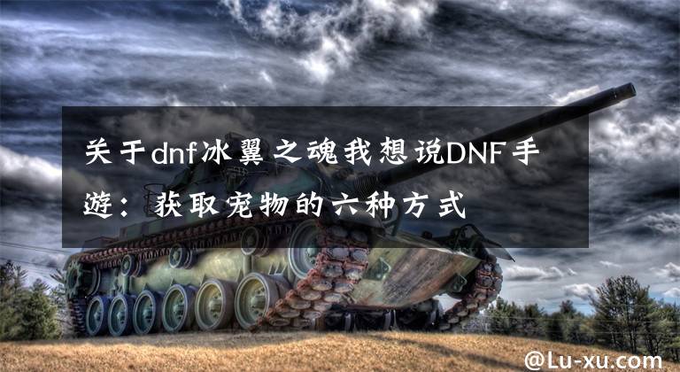 关于dnf冰翼之魂我想说DNF手游：获取宠物的六种方式