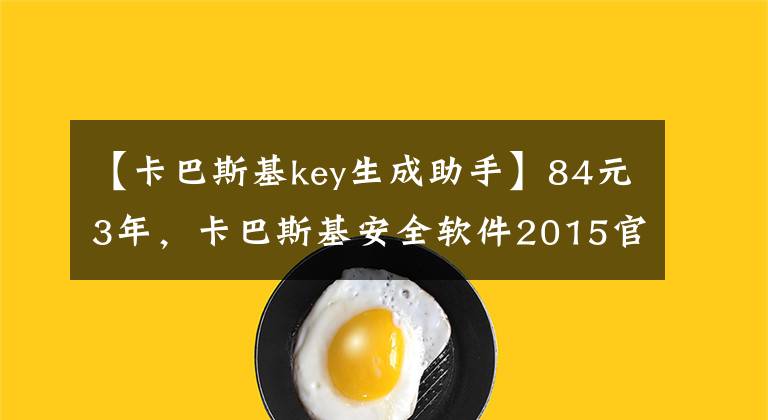 【卡巴斯基key生成助手】84元3年，卡巴斯基安全软件2015官方最低价大促