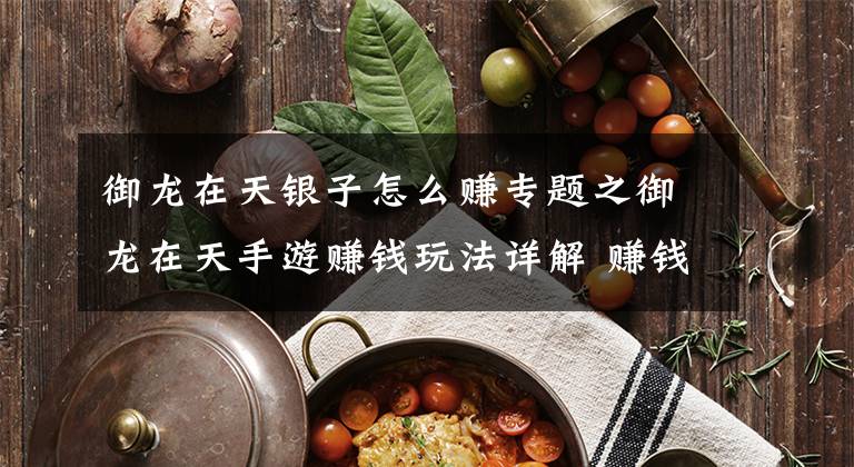 御龙在天银子怎么赚专题之御龙在天手游赚钱玩法详解 赚钱第一攻略下