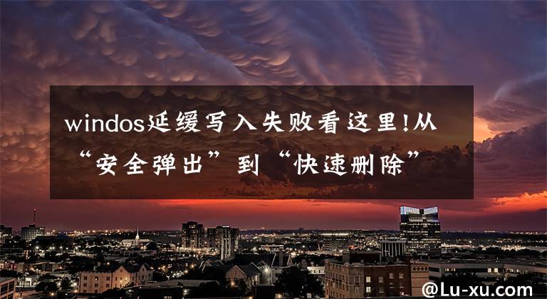 windos延缓写入失败看这里!从“安全弹出”到“快速删除”，关于U盘，还有这点要注意！