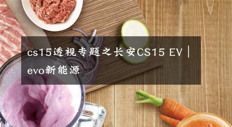 cs15透视专题之长安CS15 EV｜evo新能源