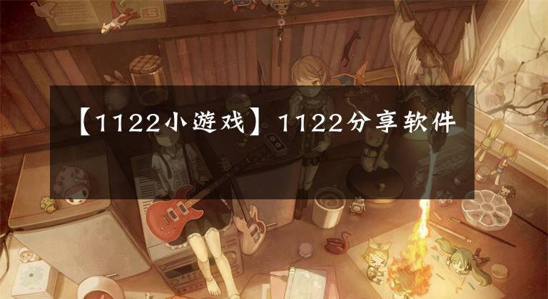 【1122小游戏】1122分享软件
