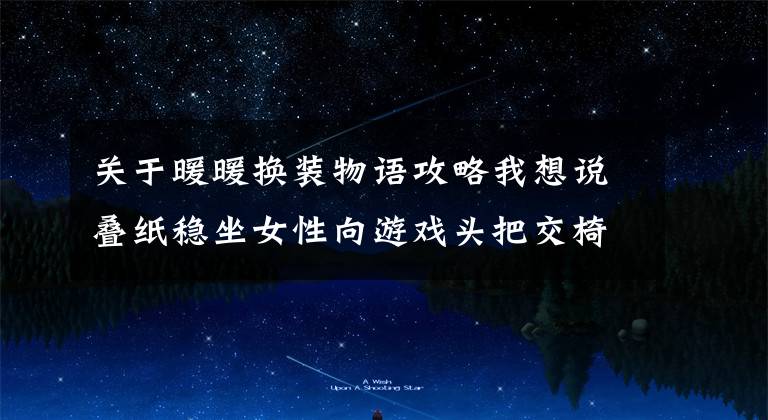 关于暖暖换装物语攻略我想说叠纸稳坐女性向游戏头把交椅？《暖暖》的商业奇迹「迷失攻略组」