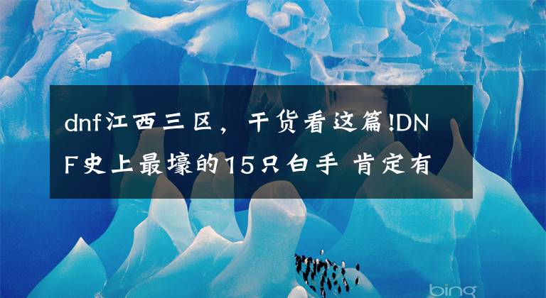 dnf江西三区，干货看这篇!DNF史上最壕的15只白手 肯定有你听说过的