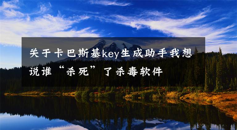 关于卡巴斯基key生成助手我想说谁“杀死”了杀毒软件