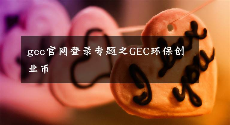 gec官网登录专题之GEC环保创业币