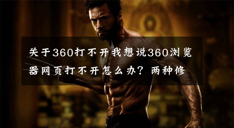 关于360打不开我想说360浏览器网页打不开怎么办？两种修复方法来解决