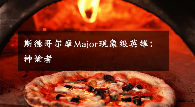 斯德哥尔摩Major现象级英雄：神谕者