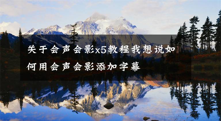 关于会声会影x5教程我想说如何用会声会影添加字幕
