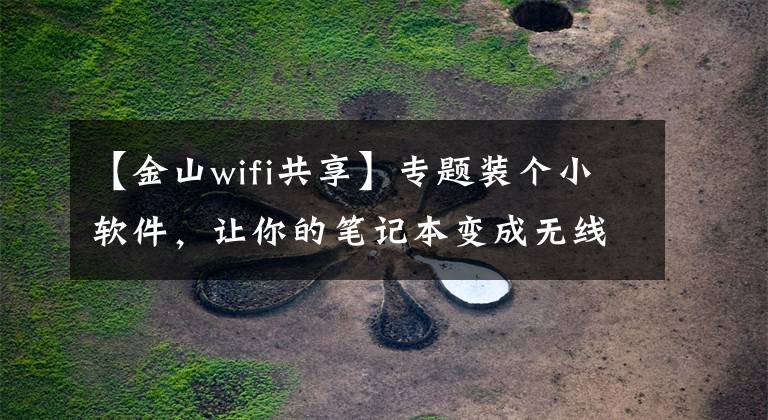 【金山wifi共享】专题装个小软件，让你的笔记本变成无线路由创建免费的WIFI