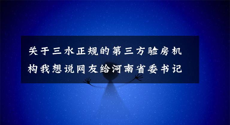 关于三水正规的第三方验房机构我想说网友给河南省委书记、省长留言获回复 共计26条