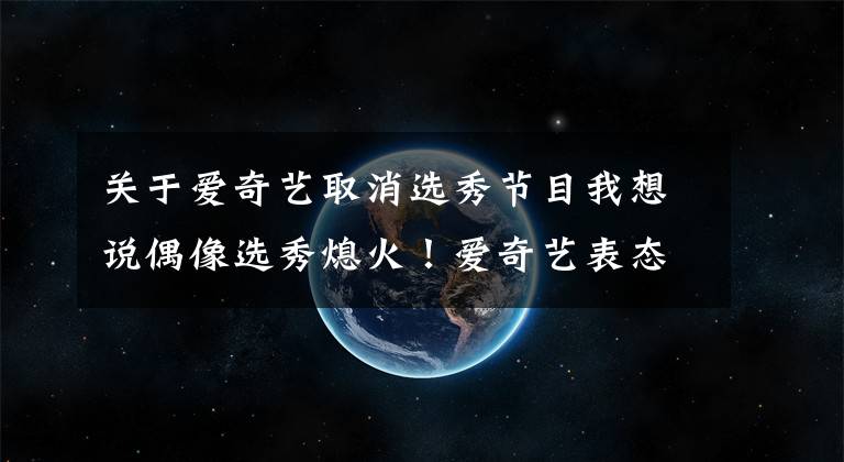 关于爱奇艺取消选秀节目我想说偶像选秀熄火！爱奇艺表态：取消偶像选秀节目，公司市值蒸发千亿