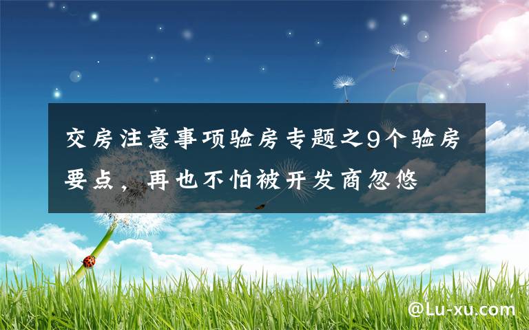 交房注意事项验房专题之9个验房要点，再也不怕被开发商忽悠