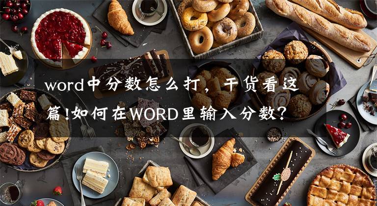 word中分数怎么打，干货看这篇!如何在WORD里输入分数？