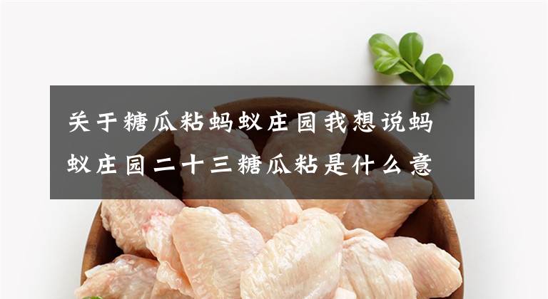 关于糖瓜粘蚂蚁庄园我想说蚂蚁庄园二十三糖瓜粘是什么意思？腊月二十三这天的吃灶糖习俗有什么由来