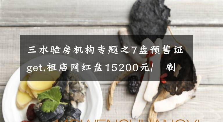 三水验房机构专题之7盘预售证get,祖庙网红盘15200元/㎡刷屏,周日首开