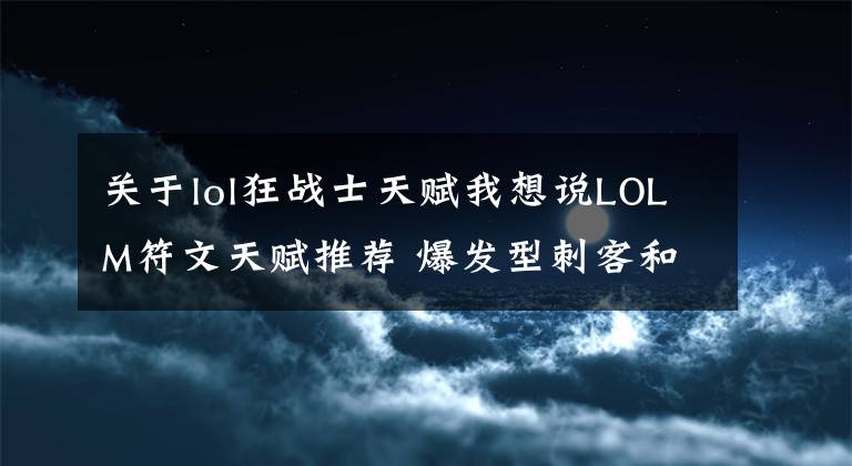 关于lol狂战士天赋我想说LOLM符文天赋推荐 爆发型刺客和持续战斗型战士天赋如何选择