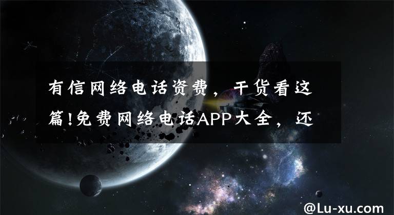 有信网络电话资费，干货看这篇!免费网络电话APP大全，还不赶快过来收藏！
