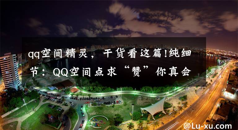 qq空间精灵，干货看这篇!纯细节：QQ空间点求“赞”你真会玩？