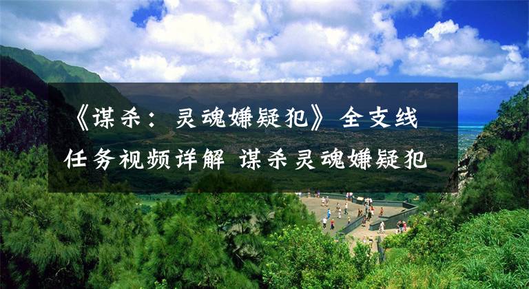 《谋杀：灵魂嫌疑犯》全支线任务视频详解 谋杀灵魂嫌疑犯攻略视频