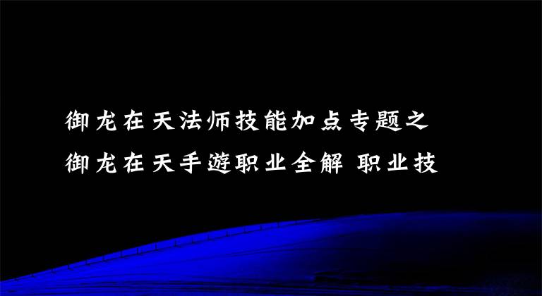 御龙在天法师技能加点专题之御龙在天手游职业全解 职业技能搭配详细解析