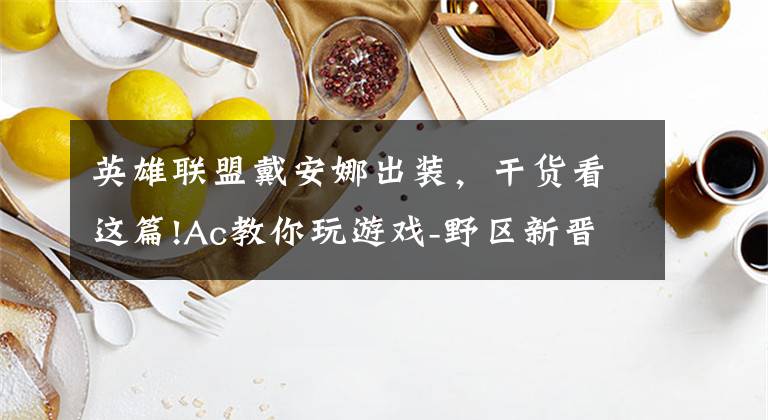英雄联盟戴安娜出装，干货看这篇!Ac教你玩游戏-野区新晋一姐-黛安娜