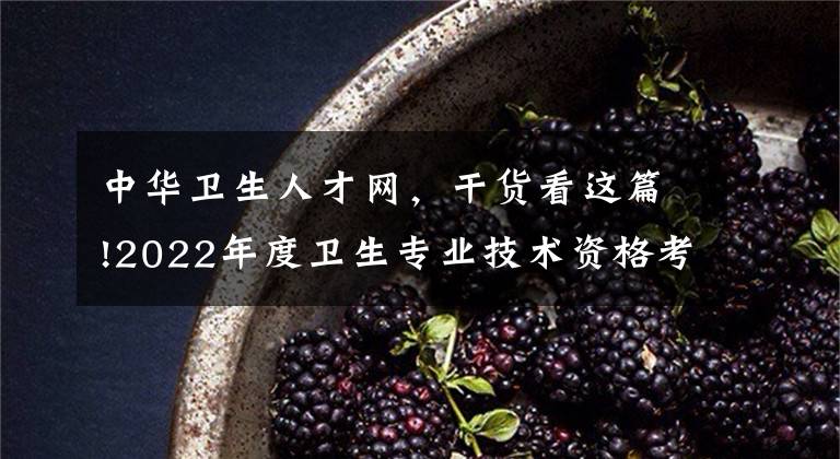 中华卫生人才网，干货看这篇!2022年度卫生专业技术资格考试和护士执业资格考试准考证打印提醒