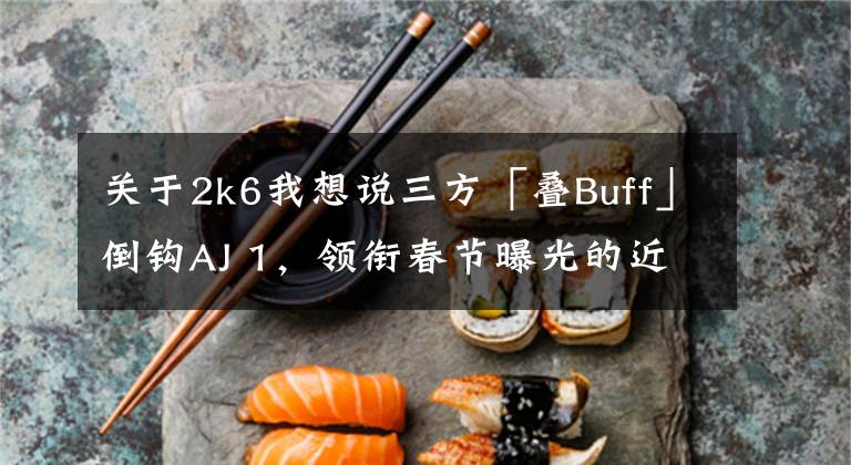 关于2k6我想说三方「叠Buff」倒钩AJ 1，领衔春节曝光的近20双新款重磅