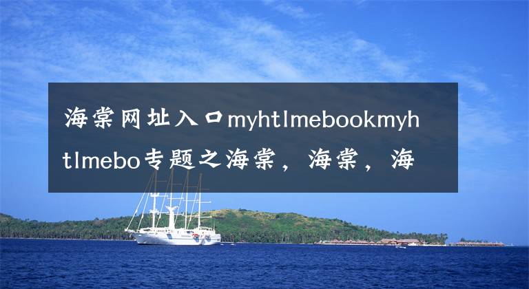 海棠网址入口myhtlmebookmyhtlmebo专题之海棠，海棠，海棠，海棠，海棠，海棠，海棠，海棠