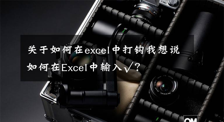 关于如何在excel中打钩我想说如何在Excel中输入√？