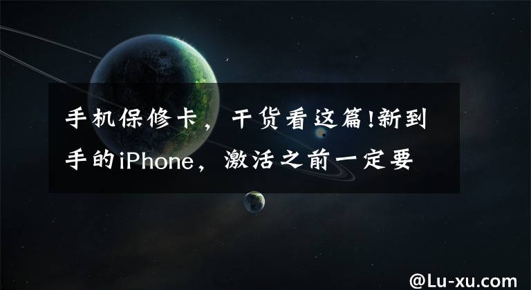 手机保修卡，干货看这篇!新到手的iPhone，激活之前一定要做这几件事