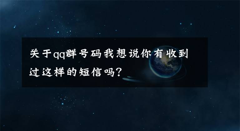 关于qq群号码我想说你有收到过这样的短信吗？