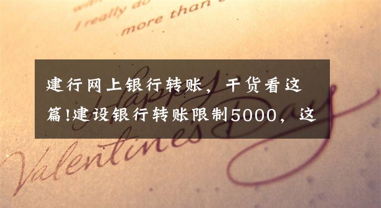 建行网上银行转账，干货看这篇!建设银行转账限制5000，这样解决即可！