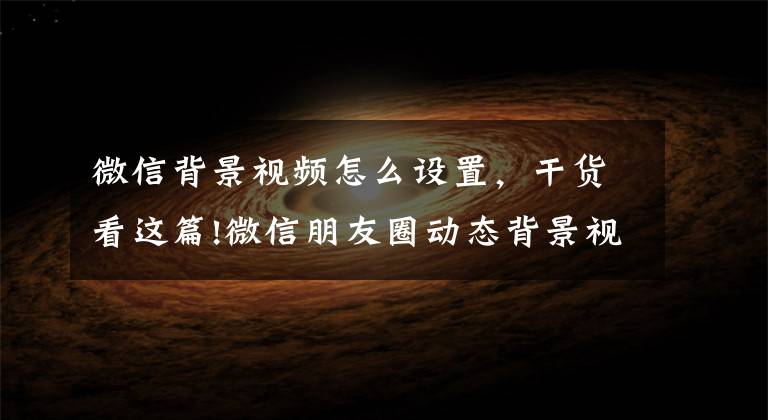 微信背景视频怎么设置，干货看这篇!微信朋友圈动态背景视频封面怎么制作和替换，1分钟搞定