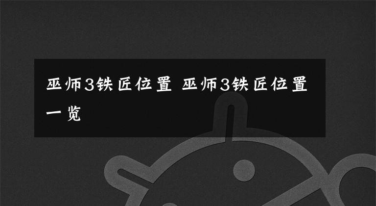 巫师3铁匠位置 巫师3铁匠位置一览