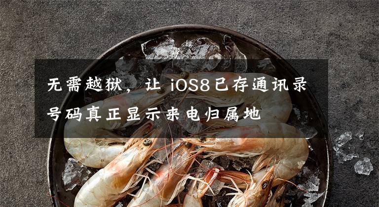 无需越狱，让 iOS8已存通讯录号码真正显示来电归属地