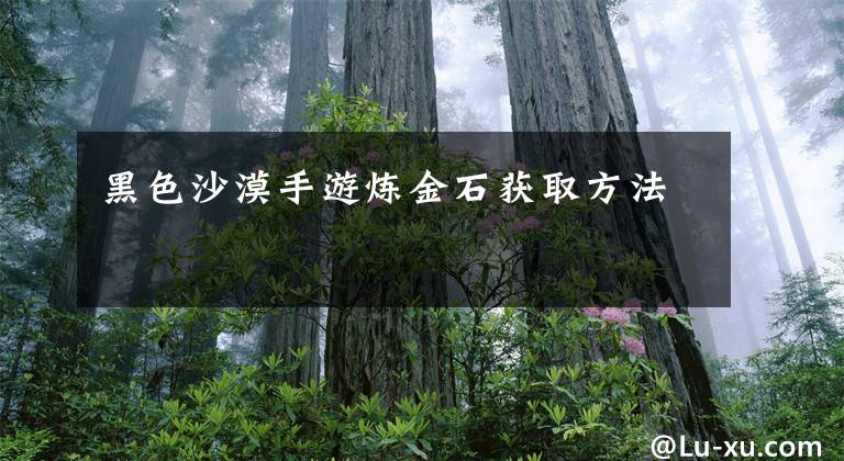 黑色沙漠手游炼金石获取方法