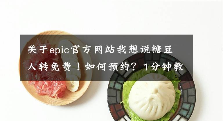 关于epic官方网站我想说糖豆人转免费！如何预约？1分钟教程