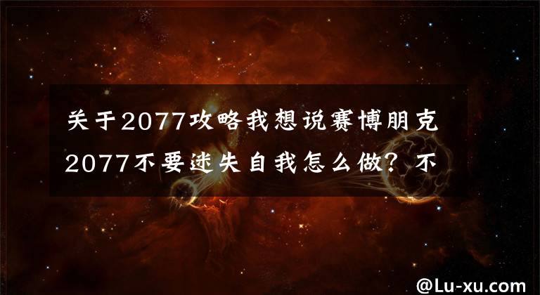 关于2077攻略我想说赛博朋克2077不要迷失自我怎么做？不要迷失自我攻略