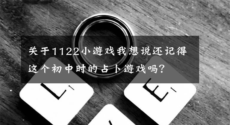 关于1122小游戏我想说还记得这个初中时的占卜游戏吗？