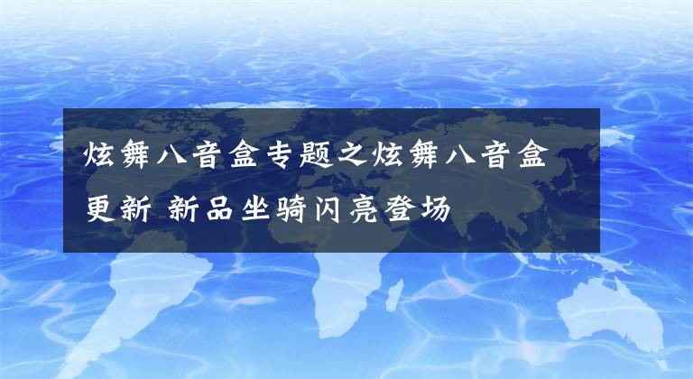 炫舞八音盒专题之炫舞八音盒更新 新品坐骑闪亮登场