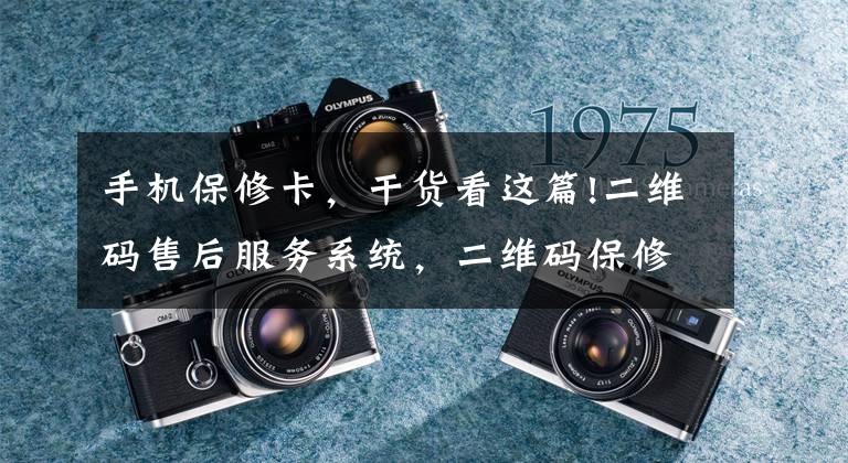 手机保修卡，干货看这篇!二维码售后服务系统，二维码保修卡
