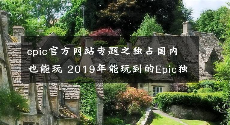 epic官方网站专题之独占国内也能玩 2019年能玩到的Epic独占的热门PC新游