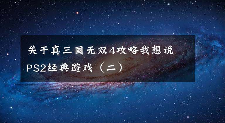 关于真三国无双4攻略我想说​PS2经典游戏（二）
